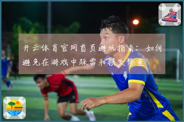 开云体育官网首页避坑指南：如何避免在游戏中踩雷和损失惨重