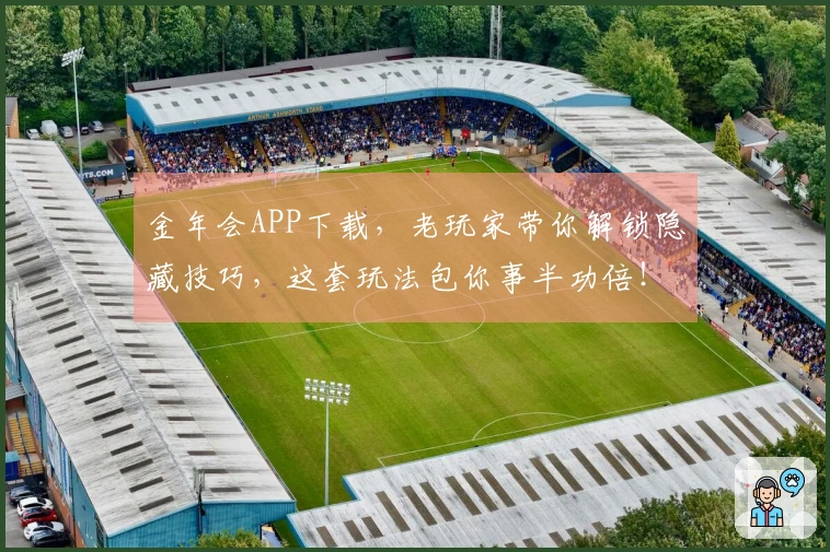 金年会APP下载，老玩家带你解锁隐藏技巧，这套玩法包你事半功倍！