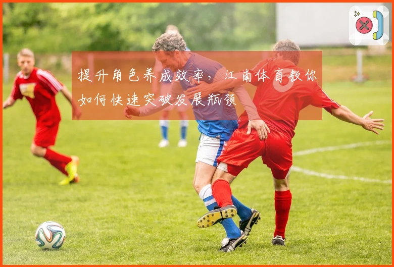 提升角色养成效率，江南体育教你如何快速突破发展瓶颈