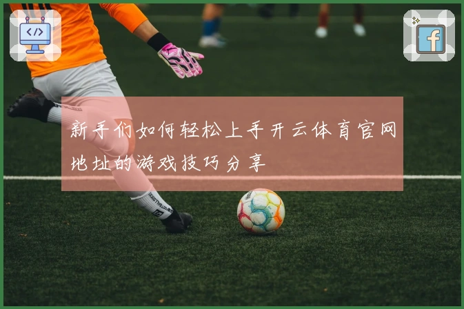 新手们如何轻松上手开云体育官网地址的游戏技巧分享