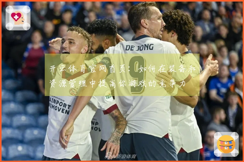 开云体育官网首页：如何在装备和资源管理中提高你游戏的竞争力