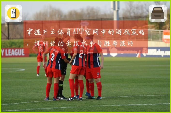 掌握开云体育APP官网中的游戏策略，提升你的竞技水平与胜率技巧
