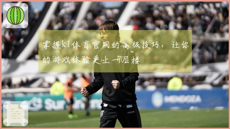 掌握k1体育官网的高级技巧，让你的游戏体验更上一层楼