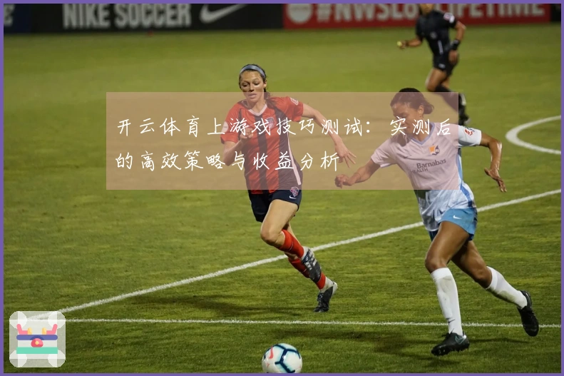 开云体育上游戏技巧测试：实测后的高效策略与收益分析