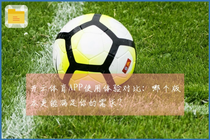 开云体育APP使用体验对比：哪个版本更能满足你的需求？