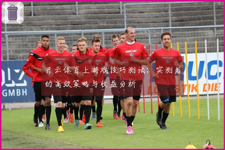 开云体育上游戏技巧测试：实测后的高效策略与收益分析