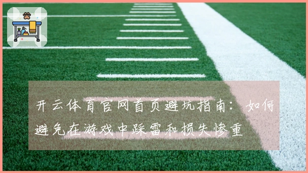 开云体育官网首页避坑指南：如何避免在游戏中踩雷和损失惨重